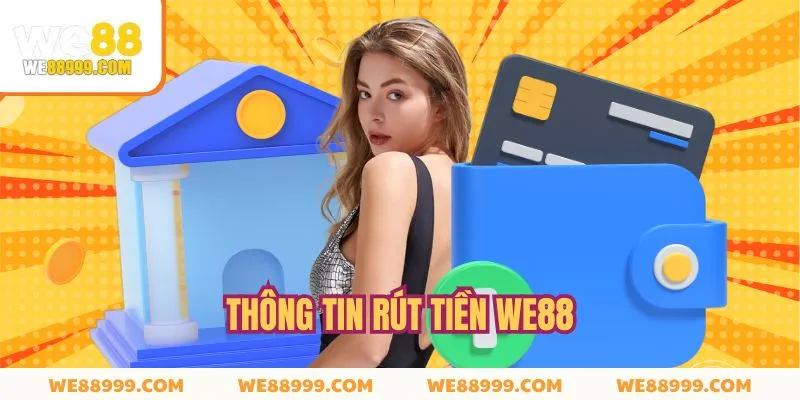 Rút Tiền WE88 - Hướng Dẫn Giao Dịch Nhanh, Gọn Và An Toàn